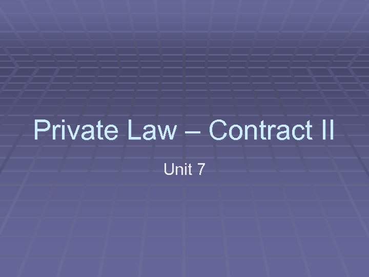 Private Law – Contract II Unit 7 