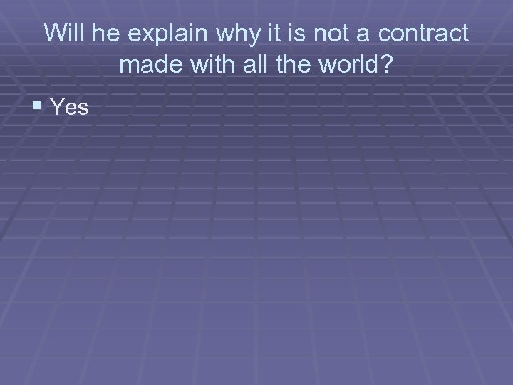 Will he explain why it is not a contract made with all the world?