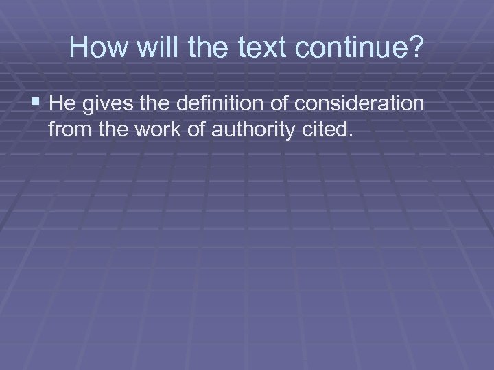 How will the text continue? § He gives the definition of consideration from the