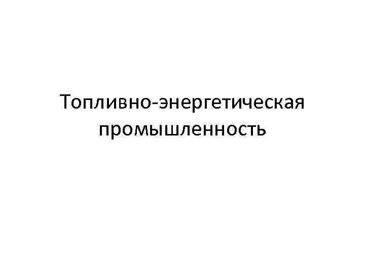 Топливно-энергетическая промышленность 