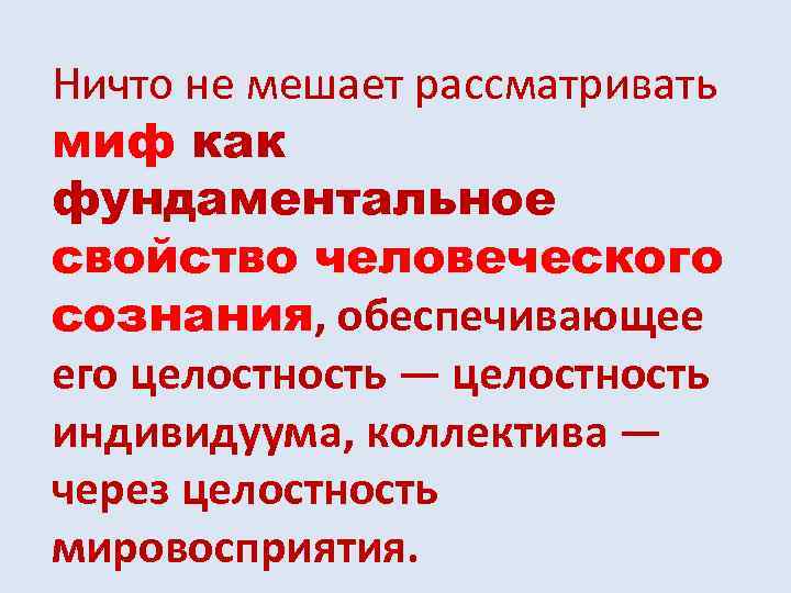 Ничто не мешает рассматривать миф как фундаментальное свойство человеческого сознания, обеспечивающее его целостность —