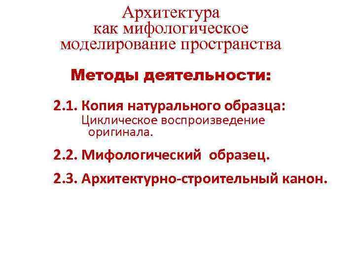 Архитектура как мифологическое моделирование пространства Методы деятельности: 2. 1. Копия натурального образца: Циклическое воспроизведение