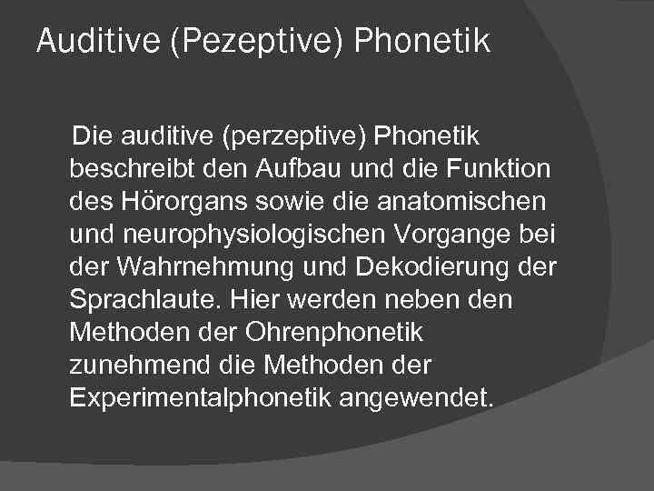 Auditive (Pezeptive) Phonetik Die auditive (perzeptive) Phonetik beschreibt den Aufbau und die Funktion des