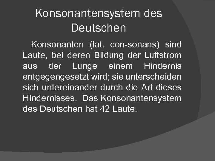 Konsonantensystem des Deutschen Konsonanten (lat. con-sonans) sind Laute, bei deren Bildung der Luftstrom aus