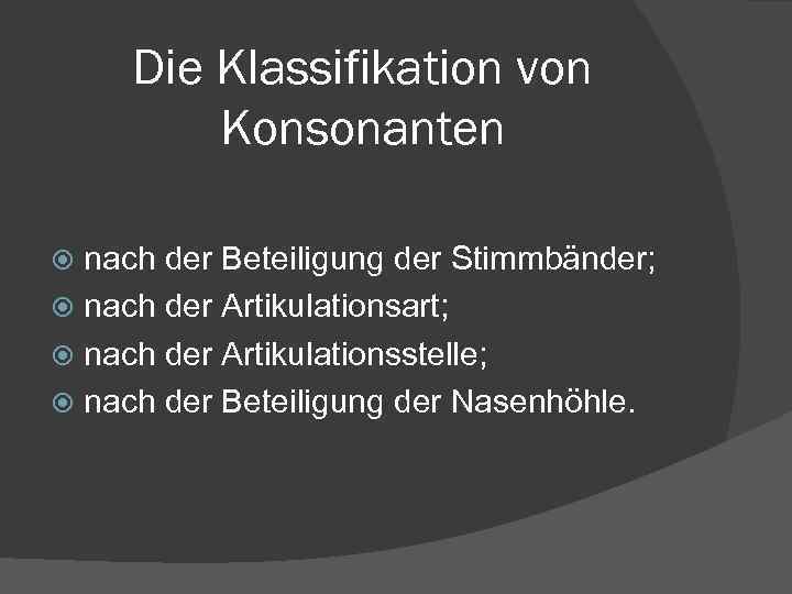 Die Klassifikation von Konsonanten nach der Beteiligung der Stimmbänder; nach der Artikulationsart; nach der