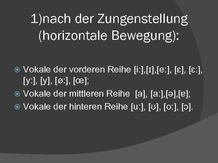 1)nach der Zungenstellung (horizontale Bewegung): Vokale der vorderen Reihe [i: ], [ɪ], [e: ],