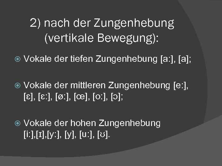 2) nach der Zungenhebung (vertikale Bewegung): Vokale der tiefen Zungenhebung [a: ], [a]; Vokale