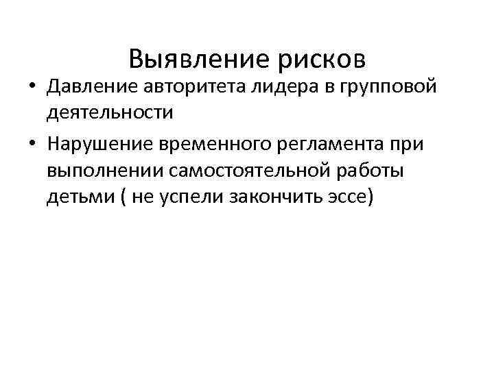 Выявление рисков • Давление авторитета лидера в групповой деятельности • Нарушение временного регламента при