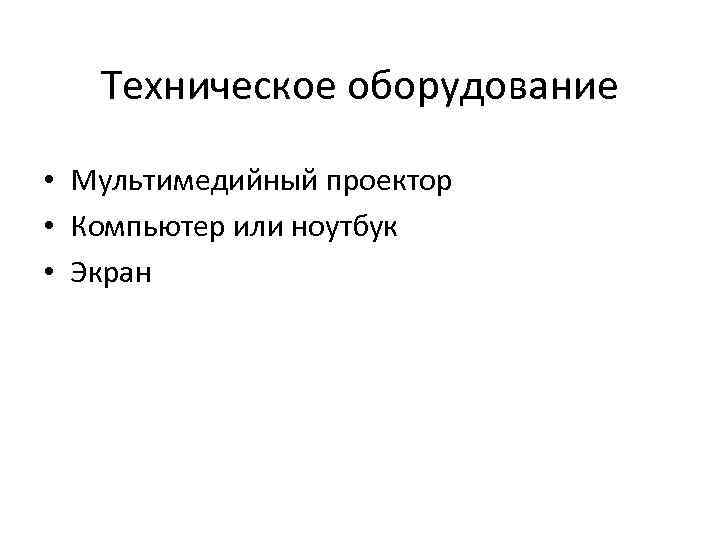 Техническое оборудование • Мультимедийный проектор • Компьютер или ноутбук • Экран 