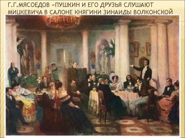 Г. Г. МЯСОЕДОВ «ПУШКИН И ЕГО ДРУЗЬЯ СЛУШАЮТ МИЦКЕВИЧА В САЛОНЕ КНЯГИНИ ЗИНАИДЫ ВОЛКОНСКОЙ