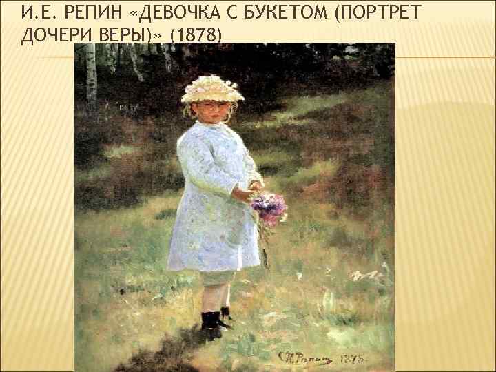 И. Е. РЕПИН «ДЕВОЧКА С БУКЕТОМ (ПОРТРЕТ ДОЧЕРИ ВЕРЫ)» (1878) 