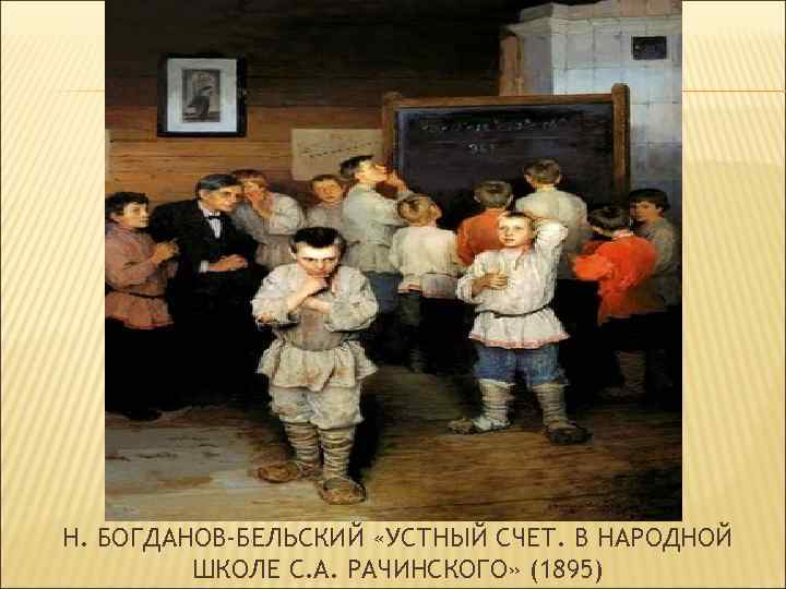 Н. БОГДАНОВ-БЕЛЬСКИЙ «УСТНЫЙ СЧЕТ. В НАРОДНОЙ ШКОЛЕ С. А. РАЧИНСКОГО» (1895) 