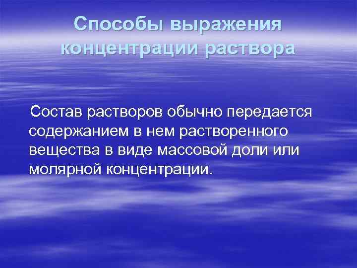 Способы выражения концентрации раствора Состав растворов обычно передается содержанием в нем растворенного вещества в