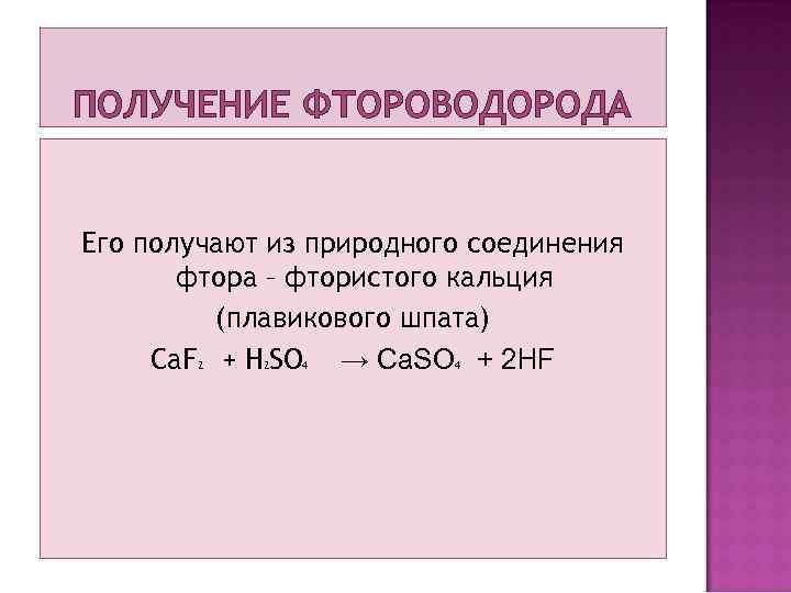 ПОЛУЧЕНИЕ ФТОРОВОДОРОДА Его получают из природного соединения фтора – фтористого кальция (плавикового шпата) Ca.