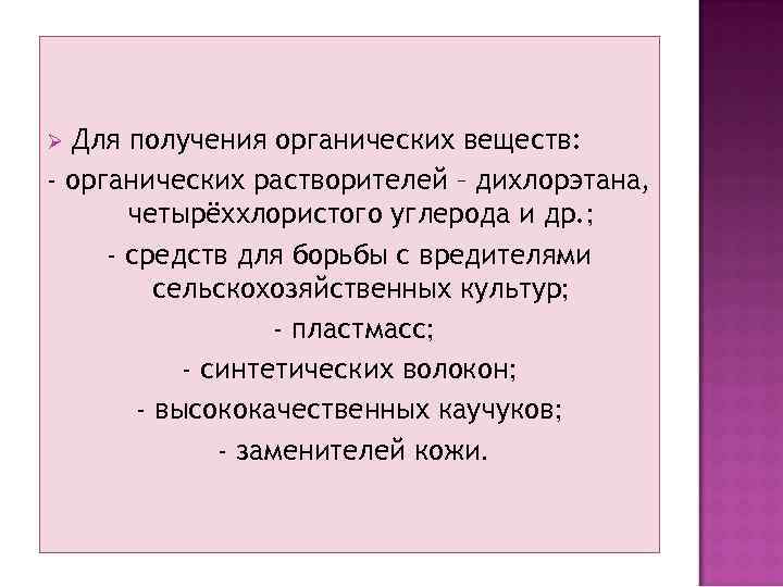 Для получения органических веществ: - органических растворителей – дихлорэтана, четырёххлористого углерода и др. ;