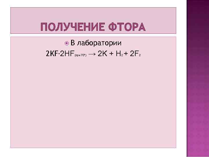 ПОЛУЧЕНИЕ ФТОРА В лаборатории 2 KF∙ 2 HF → 2 K + H +