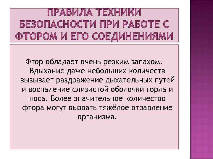 ПРАВИЛА ТЕХНИКИ БЕЗОПАСНОСТИ ПРИ РАБОТЕ С ФТОРОМ И ЕГО СОЕДИНЕНИЯМИ Фтор обладает очень резким