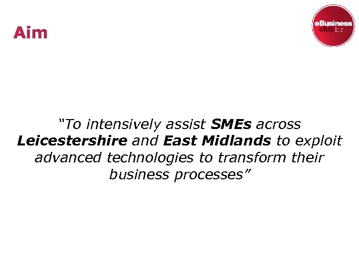 “To intensively assist SMEs across Leicestershire and East Midlands to exploit advanced technologies to