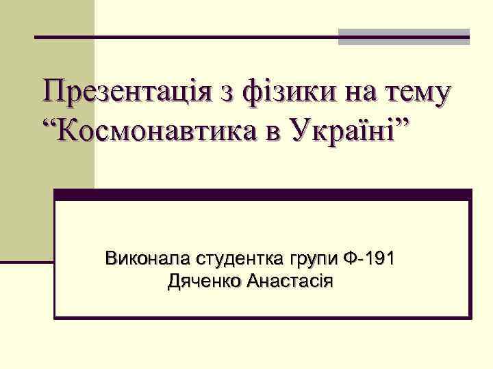 Презентація з фізики на тему “Космонавтика в Україні” Виконала студентка групи Ф-191 Дяченко Анастасія