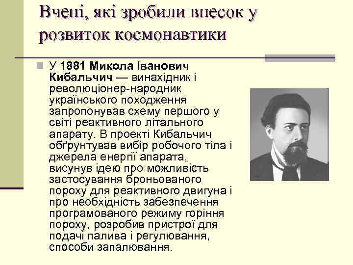 Вчені, які зробили внесок у розвиток космонавтики n У 1881 Микола Іванович Кибальчич —