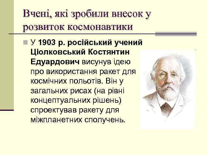 Вчені, які зробили внесок у розвиток космонавтики n У 1903 р. російський учений Ціолковський