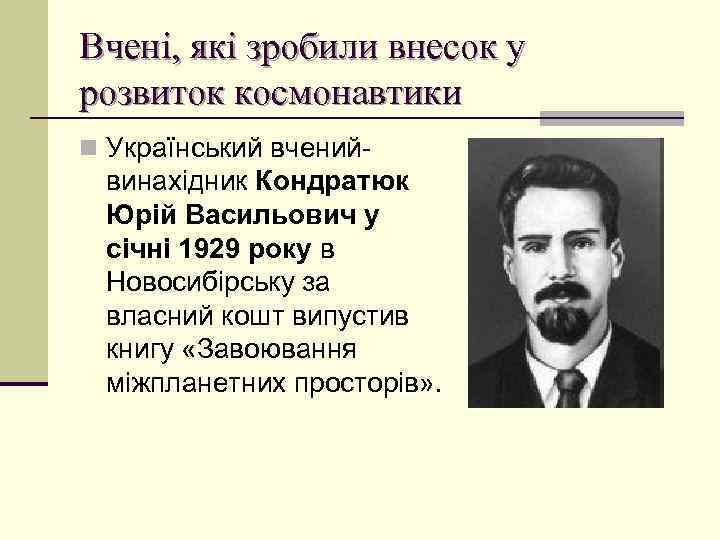 Вчені, які зробили внесок у розвиток космонавтики n Український вчений- винахідник Кондратюк Юрій Васильович