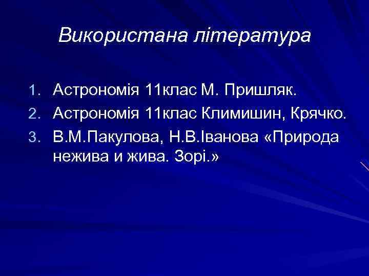 Використана література 1. Астрономія 11 клас М. Пришляк. 2. Астрономія 11 клас Климишин, Крячко.