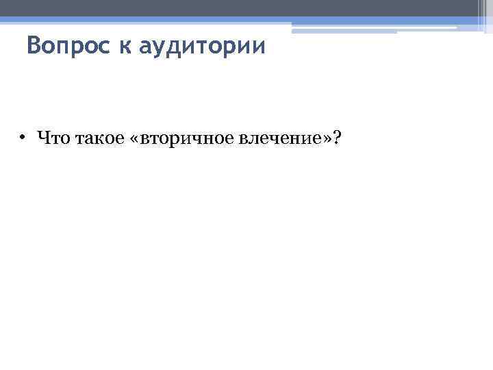 Вопрос к аудитории • Что такое «вторичное влечение» ? 