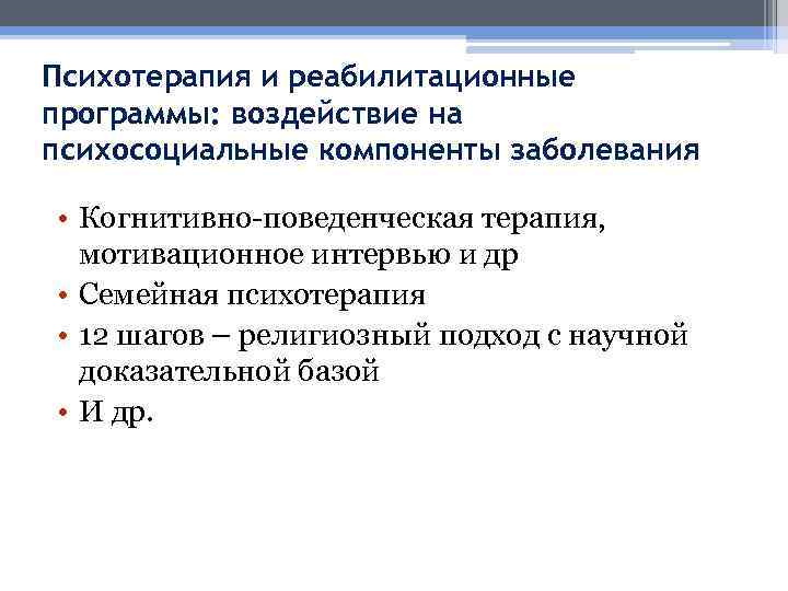 Психотерапия и реабилитационные программы: воздействие на психосоциальные компоненты заболевания • Когнитивно-поведенческая терапия, мотивационное интервью