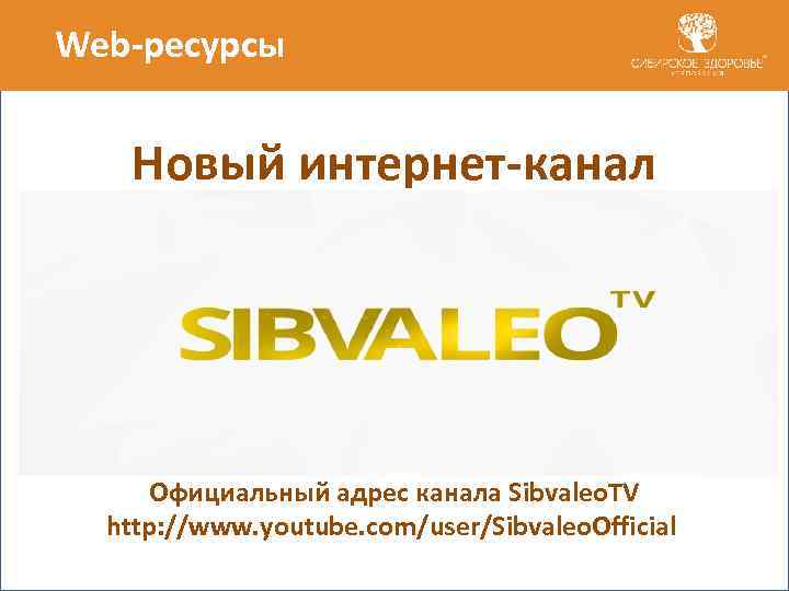 Web-ресурсы Новый интернет-канал Официальный адрес канала Sibvaleo. TV http: //www. youtube. com/user/Sibvaleo. Official 