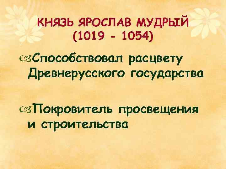 КНЯЗЬ ЯРОСЛАВ МУДРЫЙ (1019 - 1054) Способствовал расцвету Древнерусского государства Покровитель просвещения и строительства