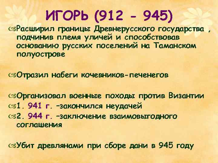 ИГОРЬ (912 - 945) Расширил границы Древнерусского государства , подчинив племя уличей и способствовав