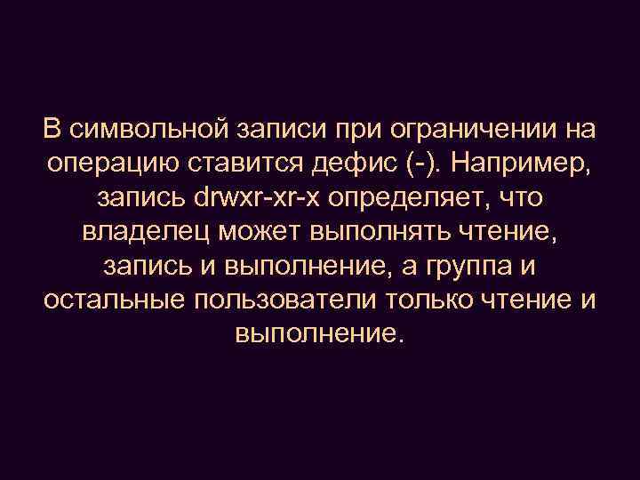 В символьной записи при ограничении на операцию ставится дефис (-). Например, запись drwxr-xr-x определяет,