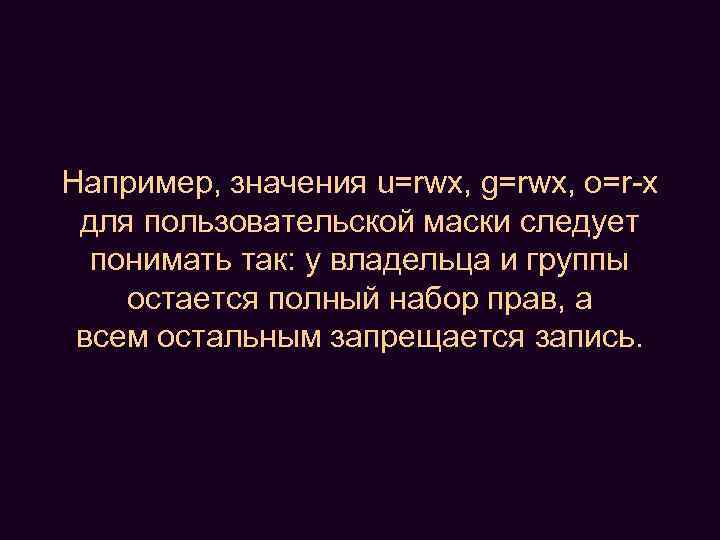 Например, значения u=rwx, g=rwx, o=r-x для пользовательской маски следует понимать так: у владельца и