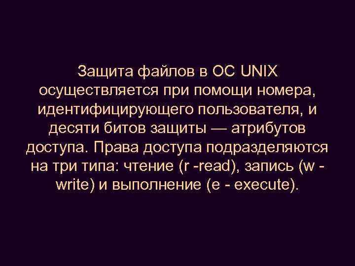Защита файлов в ОС UNIX осуществляется при помощи номера, идентифицирующего пользователя, и десяти битов