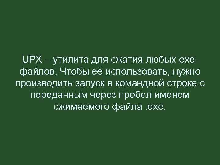 UPX – утилита для сжатия любых exeфайлов. Чтобы её использовать, нужно производить запуск в