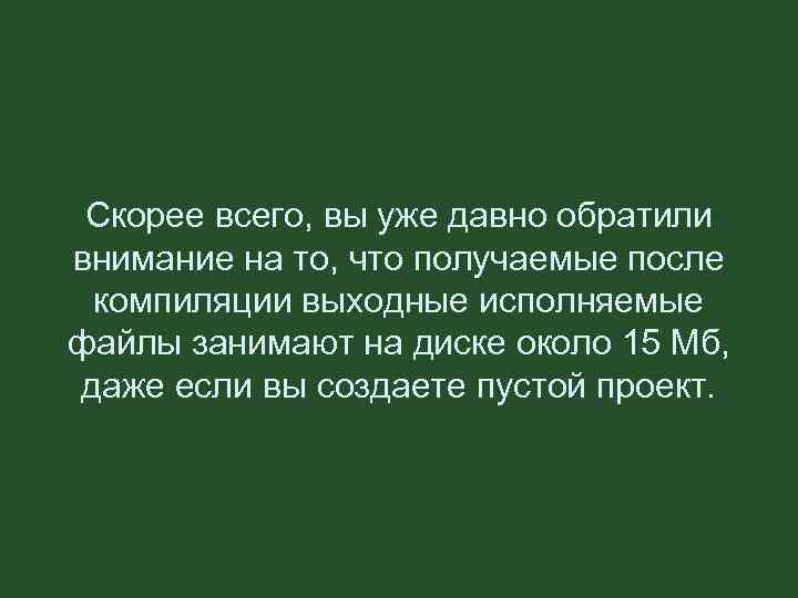 Скорее всего, вы уже давно обратили внимание на то, что получаемые после компиляции выходные