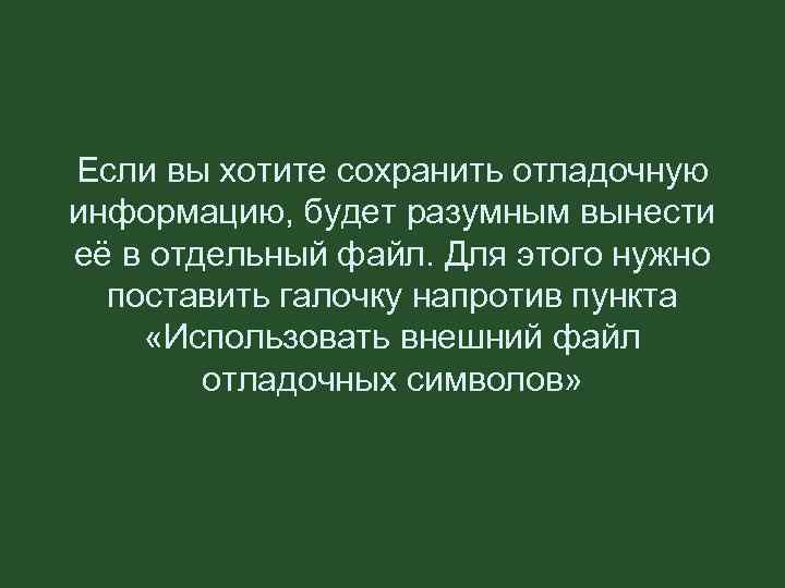 Если вы хотите сохранить отладочную информацию, будет разумным вынести её в отдельный файл. Для