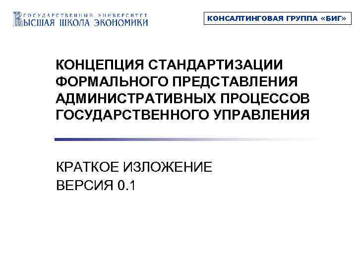 КОНСАЛТИНГОВАЯ ГРУППА «БИГ» КОНЦЕПЦИЯ СТАНДАРТИЗАЦИИ ФОРМАЛЬНОГО ПРЕДСТАВЛЕНИЯ АДМИНИСТРАТИВНЫХ ПРОЦЕССОВ ГОСУДАРСТВЕННОГО УПРАВЛЕНИЯ КРАТКОЕ ИЗЛОЖЕНИЕ ВЕРСИЯ