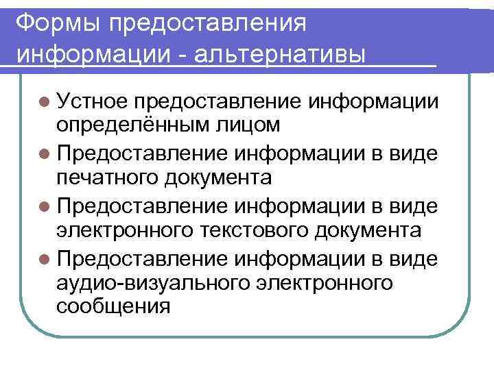 Формы предоставления информации - альтернативы l Устное предоставление информации определённым лицом l Предоставление информации