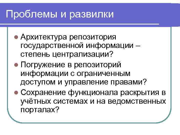 Проблемы и развилки l Архитектура репозитория государственной информации – степень централизации? l Погружение в