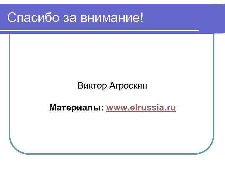 Спасибо за внимание! Виктор Агроскин Материалы: www. elrussia. ru 