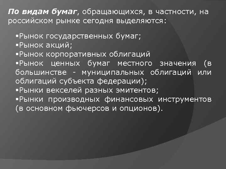 По видам бумаг, обращающихся, в частности, на российском рынке сегодня выделяются: §Рынок государственных бумаг;