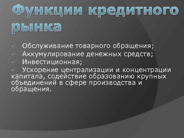 Функции кредитного рынка ü Обслуживание товарного обращения; ü Аккумулирование денежных средств; ü Инвестиционная; ü