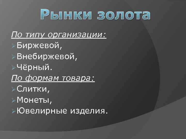 Рынки золота По типу организации: ØБиржевой, ØВнебиржевой, ØЧёрный. По формам товара: ØСлитки, ØМонеты, ØЮвелирные