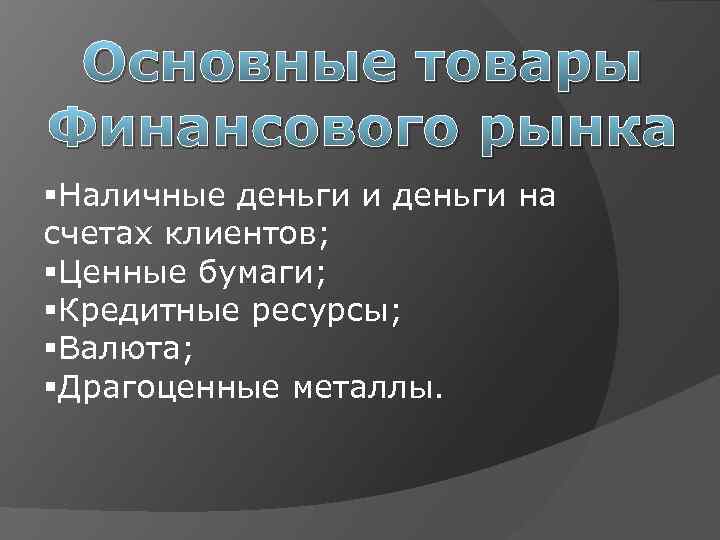 Основные товары Финансового рынка §Наличные деньги и деньги на счетах клиентов; §Ценные бумаги; §Кредитные