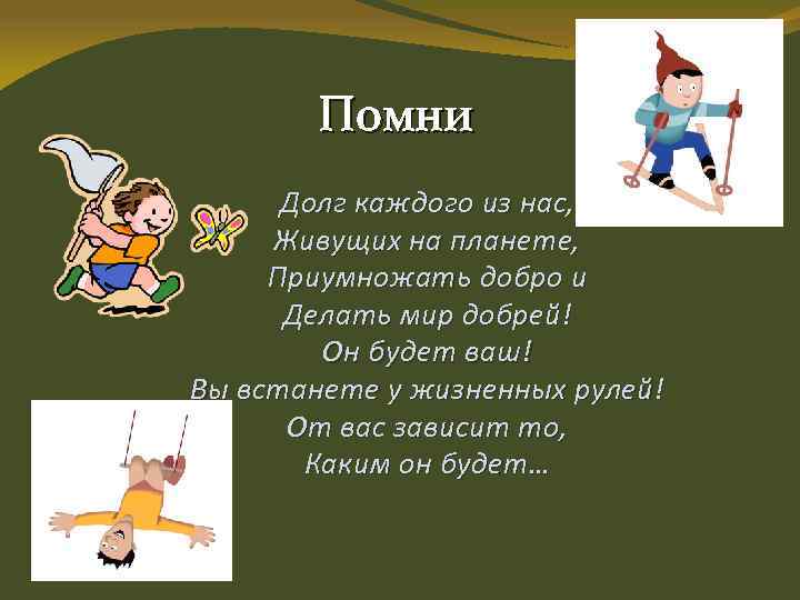 Помни Долг каждого из нас, Живущих на планете, Приумножать добро и Делать мир добрей!