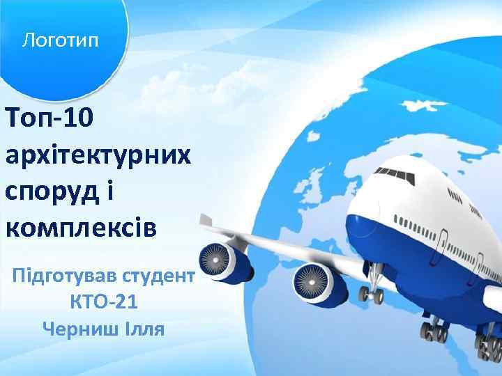 Логотип Топ-10 архітектурних споруд і комплексів Підготував студент КТО-21 Черниш Ілля 