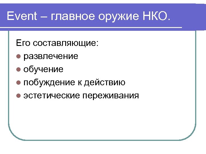 Event – главное оружие НКО. Его составляющие: l развлечение l обучение l побуждение к