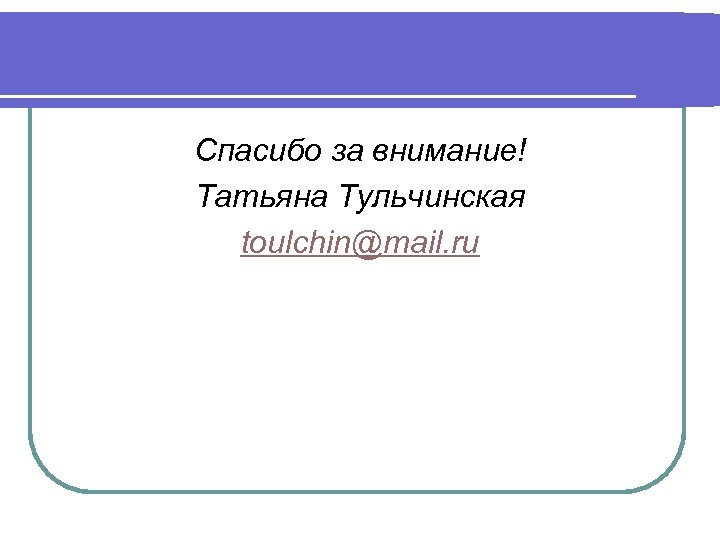  Спасибо за внимание! Татьяна Тульчинская toulchin@mail. ru 